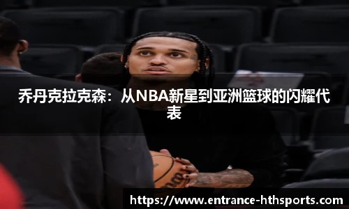 乔丹克拉克森：从NBA新星到亚洲篮球的闪耀代表